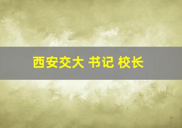 西安交大 书记 校长